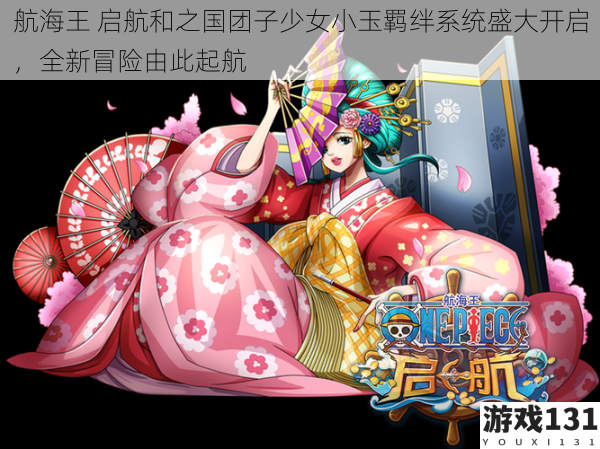航海王 启航和之国团子少女小玉羁绊系统盛大开启,全新冒险由此起航