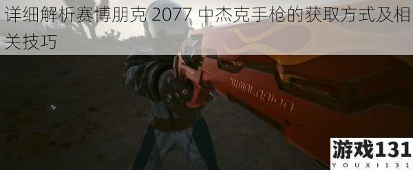 详细解析赛博朋克 2077 中杰克手枪的获取方式及相关技巧