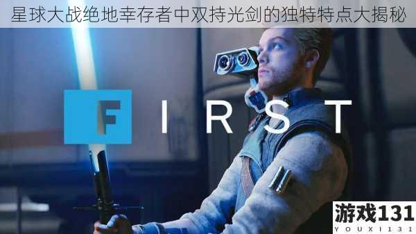 星球大战绝地幸存者中双持光剑的独特特点大揭秘