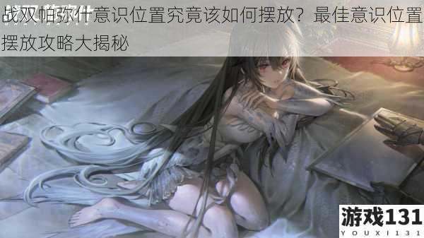 战双帕弥什意识位置究竟该如何摆放?最佳意识位置摆放攻略大揭秘