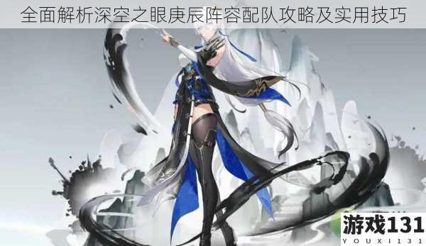 全面解析深空之眼庚辰阵容配队攻略及实用技巧