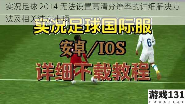 实况足球 2014 无法设置高清分辨率的详细解决方法及相关注意事项