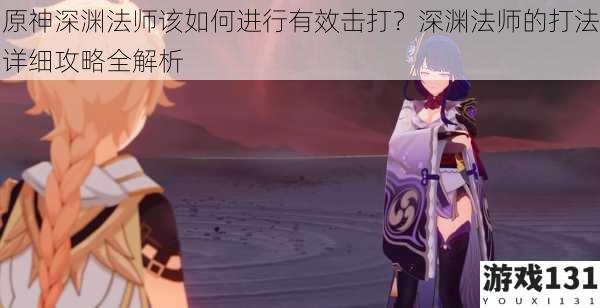 原神深渊法师该如何进行有效击打?深渊法师的打法详细攻略全解析