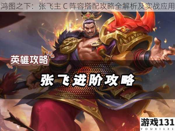 鸿图之下:张飞主 C 阵容搭配攻略全解析及实战应用