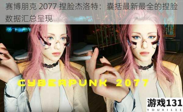 赛博朋克 2077 捏脸杰洛特:囊括最新最全的捏脸数据汇总呈现