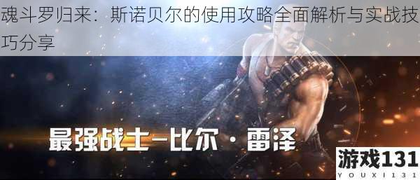 魂斗罗归来:斯诺贝尔的使用攻略全面解析与实战技巧分享