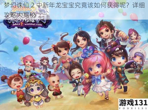 梦幻诛仙 2 中新年龙宝宝究竟该如何获得呢?详细攻略大揭秘