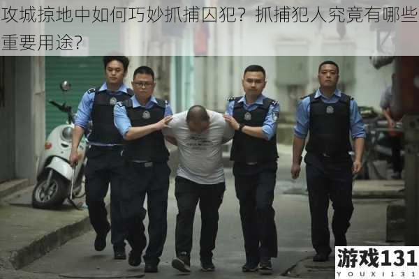 攻城掠地中如何巧妙抓捕囚犯?抓捕犯人究竟有哪些重要用途?