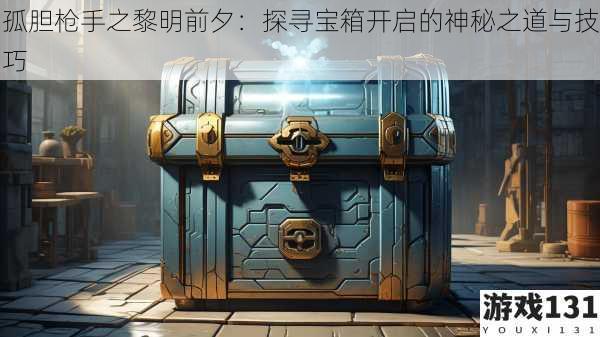 孤胆枪手之黎明前夕:探寻宝箱开启的神秘之道与技巧