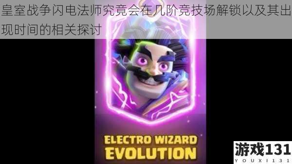 皇室战争闪电法师究竟会在几阶竞技场解锁以及其出现时间的相关探讨