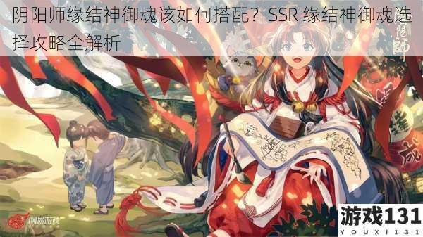 阴阳师缘结神御魂该如何搭配?SSR 缘结神御魂选择攻略全解析