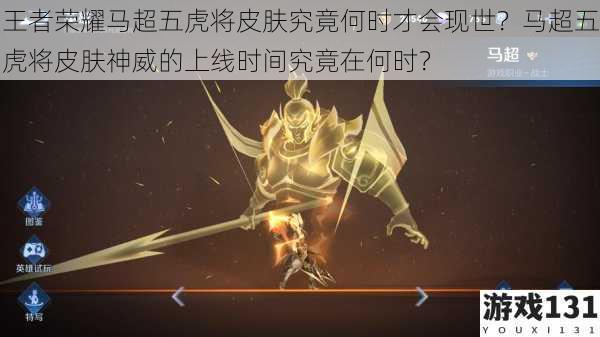 王者荣耀马超五虎将皮肤究竟何时才会现世?马超五虎将皮肤神威的上线时间究竟在何时?