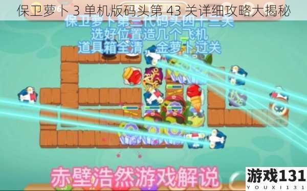保卫萝卜 3 单机版码头第 43 关详细攻略大揭秘