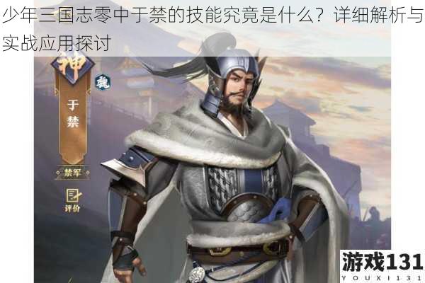 少年三国志零中于禁的技能究竟是什么?详细解析与实战应用探讨