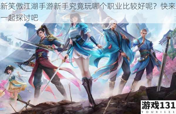 新笑傲江湖手游新手究竟玩哪个职业比较好呢?快来一起探讨吧