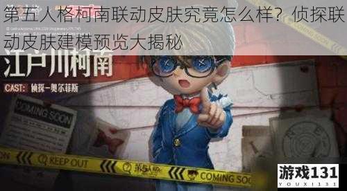 第五人格柯南联动皮肤究竟怎么样?侦探联动皮肤建模预览大揭秘