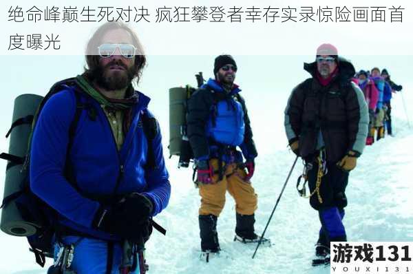 绝命峰巅生死对决 疯狂攀登者幸存实录惊险画面首度曝光