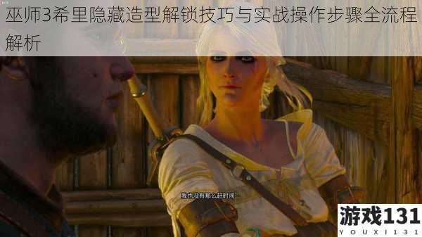 巫师3希里隐藏造型解锁技巧与实战操作步骤全流程解析