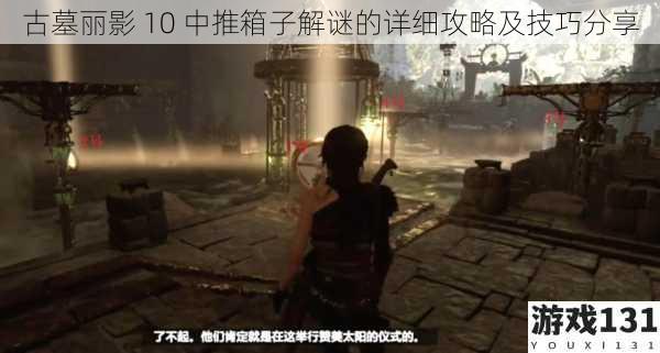 古墓丽影 10 中推箱子解谜的详细攻略及技巧分享