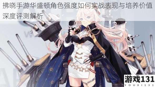拂晓手游华盛顿角色强度如何实战表现与培养价值深度评测解析