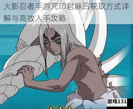 火影忍者手游咒印君麻吕获取方式详解与高效入手攻略