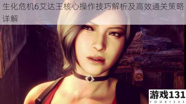 生化危机6艾达王核心操作技巧解析及高效通关策略详解