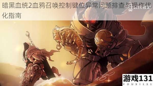 暗黑血统2血鸦召唤控制键位异常问题排查与操作优化指南