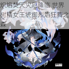 炽焰焚天灾厄降临 世界树精女王统御烈焰狂舞之森
