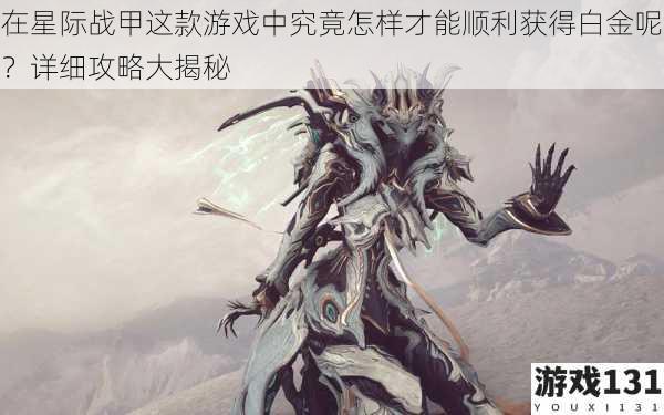 在星际战甲这款游戏中究竟怎样才能顺利获得白金呢?详细攻略大揭秘