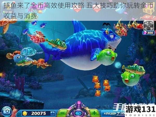 捕鱼来了金币高效使用攻略 五大技巧助你玩转金币收益与消费