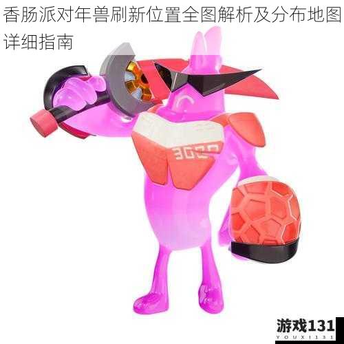 香肠派对年兽刷新位置全图解析及分布地图详细指南