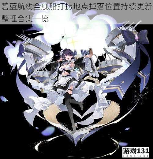 碧蓝航线全舰船打捞地点掉落位置持续更新整理合集一览