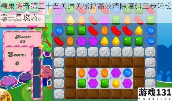 糖果传奇第二十五关通关秘籍高效清除障碍三步轻松拿三星攻略