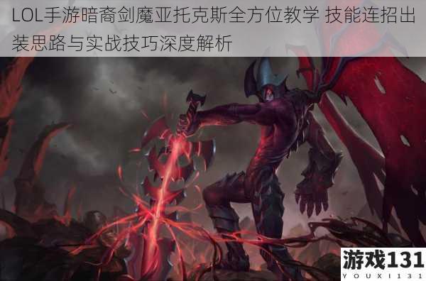 LOL手游暗裔剑魔亚托克斯全方位教学 技能连招出装思路与实战技巧深度解析
