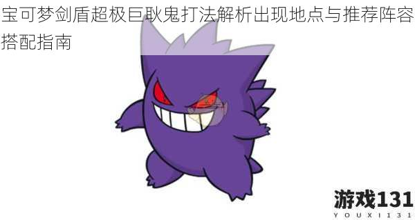宝可梦剑盾超极巨耿鬼打法解析出现地点与推荐阵容搭配指南