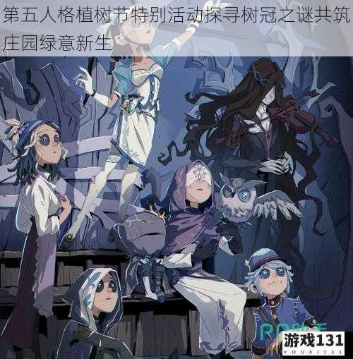 第五人格植树节特别活动探寻树冠之谜共筑庄园绿意新生