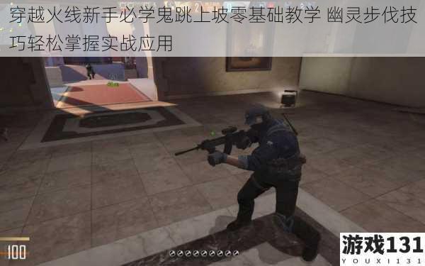 穿越火线新手必学鬼跳上坡零基础教学 幽灵步伐技巧轻松掌握实战应用