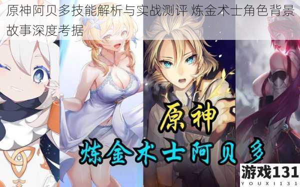 原神阿贝多技能解析与实战测评 炼金术士角色背景故事深度考据