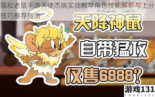 猫和老鼠手游天使杰瑞实战教学角色技能解析与上分技巧推荐指南