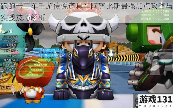 跑跑卡丁车手游传说道具车阿努比斯最强加点攻略与实战技巧解析