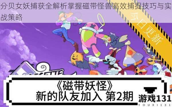分贝女妖捕获全解析掌握磁带怪兽高效捕捉技巧与实战策略
