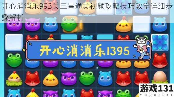 开心消消乐993关三星通关视频攻略技巧教学详细步骤解析
