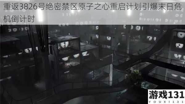 重返3826号绝密禁区原子之心重启计划引爆末日危机倒计时