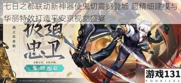 七日之都联动新神器使鬼切震撼登场 超精细建模与华丽特效打造平安京视觉盛宴