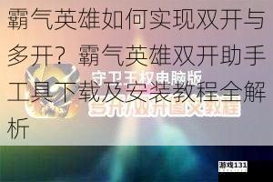 霸气英雄如何实现双开与多开?霸气英雄双开助手工具下载及安装教程全解析