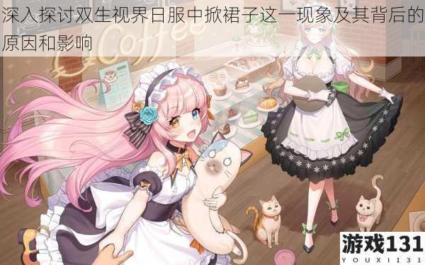 深入探讨双生视界日服中掀裙子这一现象及其背后的原因和影响