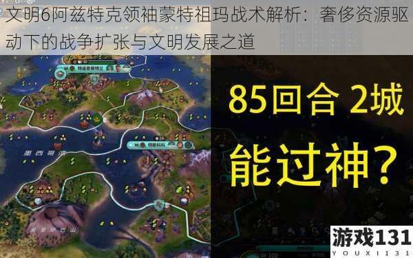 文明6阿兹特克领袖蒙特祖玛战术解析:奢侈资源驱动下的战争扩张与文明发展之道