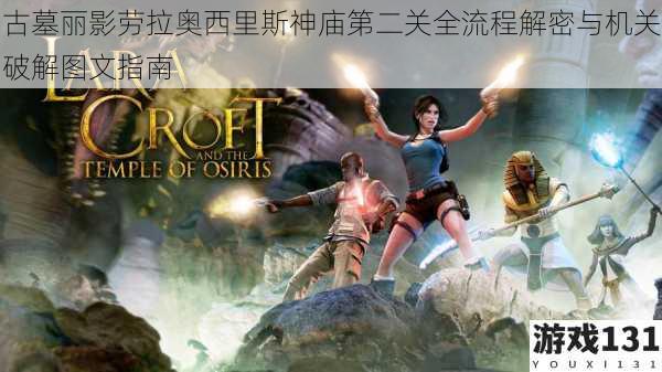 古墓丽影劳拉奥西里斯神庙第二关全流程解密与机关破解图文指南