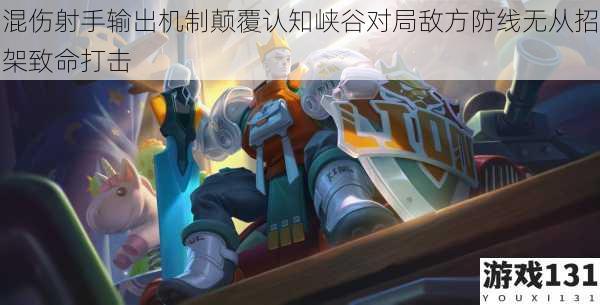 混伤射手输出机制颠覆认知峡谷对局敌方防线无从招架致命打击