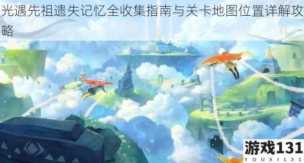 光遇先祖遗失记忆全收集指南与关卡地图位置详解攻略